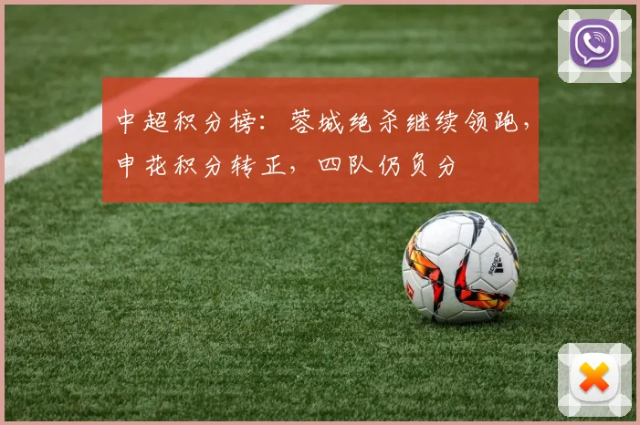 中超积分榜：蓉城绝杀继续领跑，申花积分转正，四队仍负分