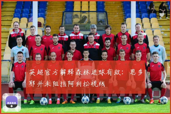 英超官方解释森林进球有效：恩多耶并未阻挡阿利松视线