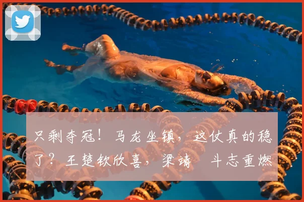 只剩夺冠！马龙坐镇，这仗真的稳了？王楚钦欣喜，梁靖崑斗志重燃