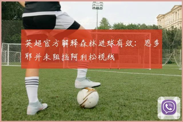 英超官方解释森林进球有效：恩多耶并未阻挡阿利松视线