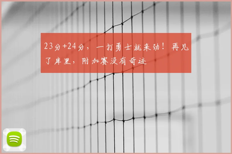 23分+24分，一打勇士就来劲！再见了库里，附加赛没有奇迹