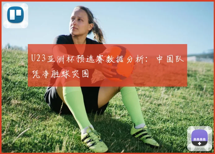 U23亚洲杯预选赛数据分析：中国队凭净胜球突围