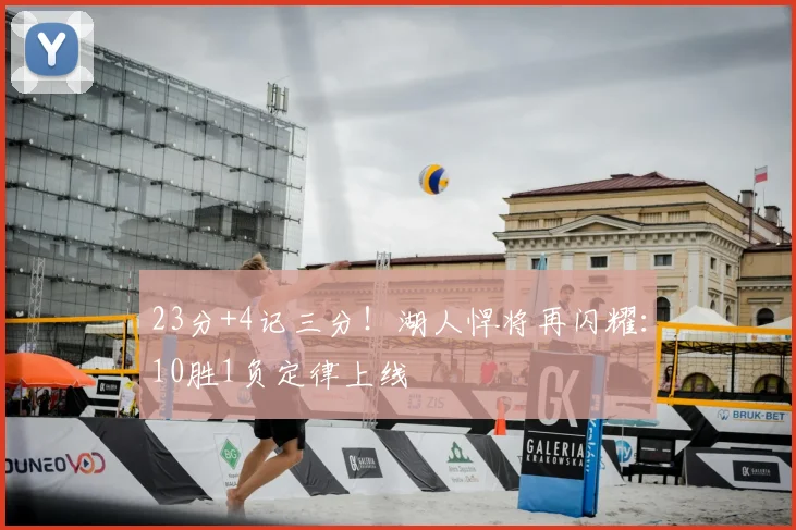 23分+4记三分！湖人悍将再闪耀：10胜1负定律上线