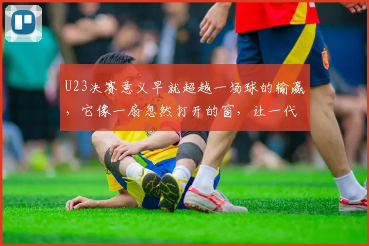 U23决赛意义早就超越一场球的输赢，它像一扇忽然打开的窗，让一代人心里关于足球的青春记忆和热望，一下子涌了出来