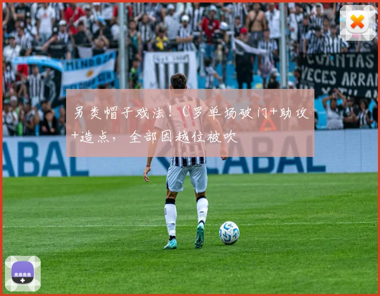 另类帽子戏法！C罗单场破门+助攻+造点，全部因越位被吹
