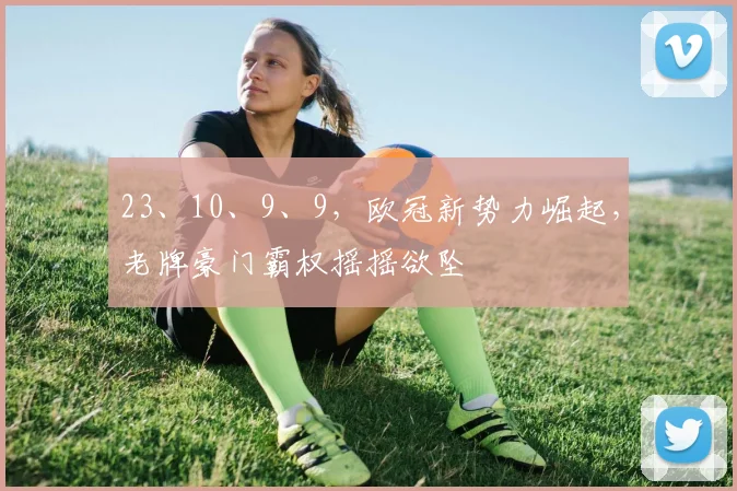 23、10、9、9，欧冠新势力崛起，老牌豪门霸权摇摇欲坠