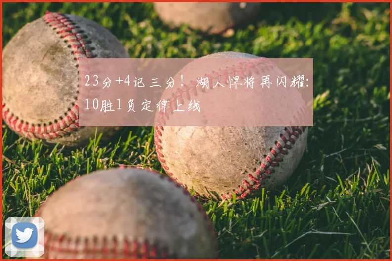 23分+4记三分！湖人悍将再闪耀：10胜1负定律上线